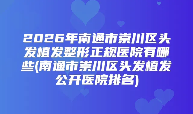 2026年南通市崇川区头发植发整形正规医院有哪些(南通市崇川区头发植发公开医院排名)
