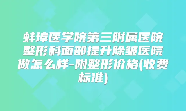 蚌埠医学院第三附属医院整形科面部提升除皱医院做怎么样-附整形价格(收费标准)
