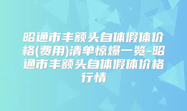 昭通市丰额头自体假体价格(费用)清单惊爆一览-昭通市丰额头自体假体价格行情