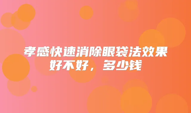 孝感快速消除眼袋法效果好不好,多少钱