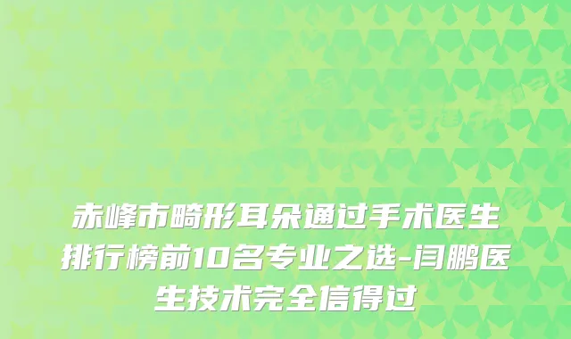 赤峰市畸形耳朵通过手术医生排行榜前10名专业之选-闫鹏医生技术完全信得过