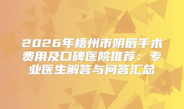 2026年梧州市阴唇手术费用及口碑医院推荐：专业医生解答与问答汇总