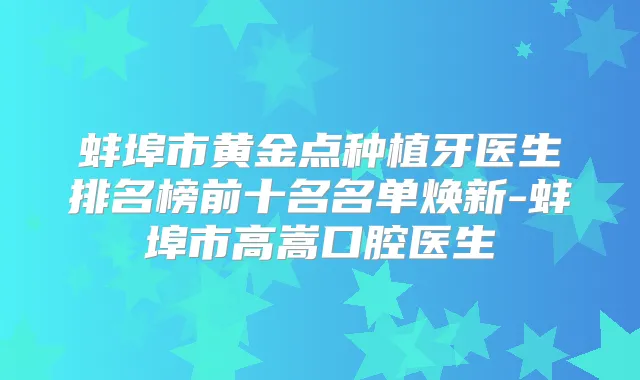 蚌埠市黄金点种植牙医生排名榜前十名名单焕新-蚌埠市高嵩口腔医生