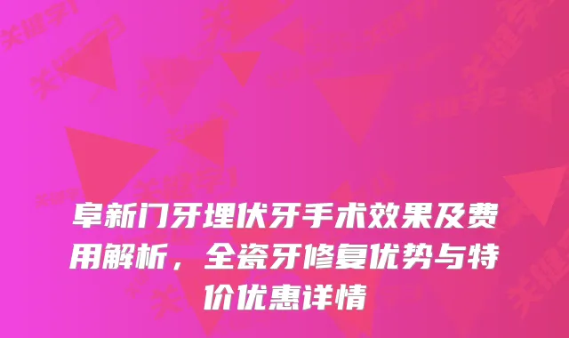 阜新门牙埋伏牙手术效果及费用解析,全瓷牙修复优势与特价优惠详情