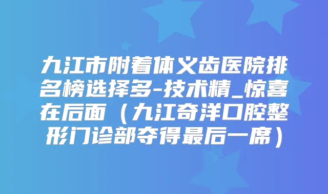 九江市附着体义齿医院排名榜选择多-技术精_惊喜在后面（九江奇洋口腔整形门诊部夺得后一席）