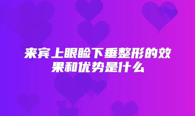 来宾上眼睑下垂整形的效果和优势是什么
