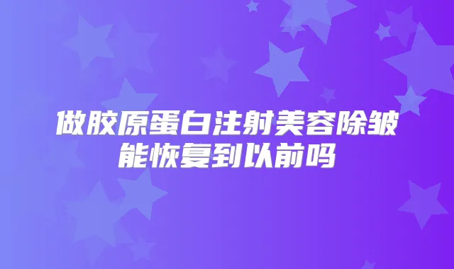 做胶原蛋白注射美容除皱能恢复到以前吗