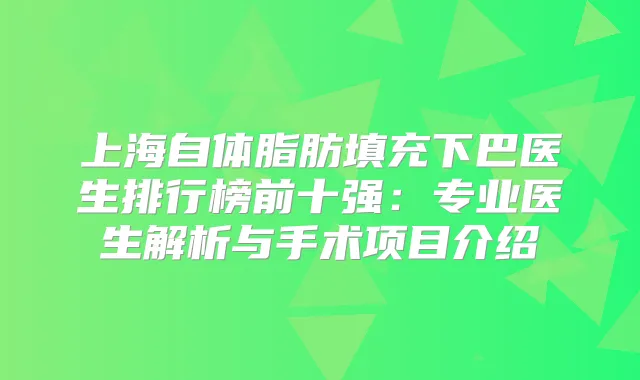 上海自体脂肪填充下巴医生排行榜前十强：专业医生解析与手术项目介绍