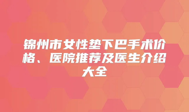 锦州市女性垫下巴手术价格、医院推荐及医生介绍大全