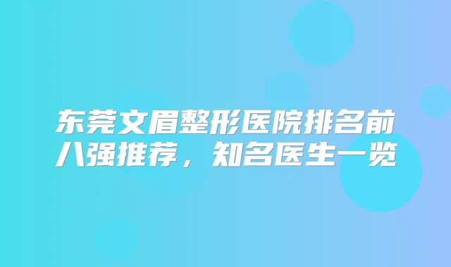 东莞文眉整形医院排名前八强推荐，知名医生一览
