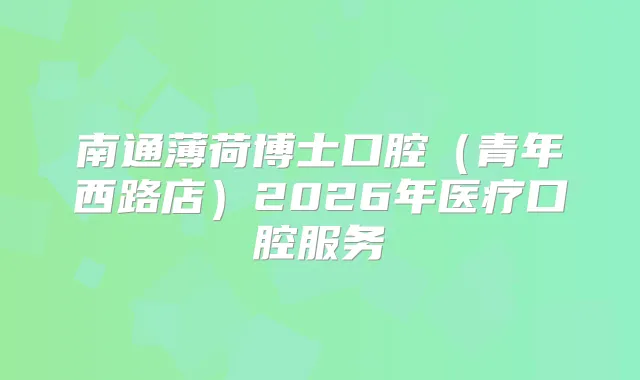 南通薄荷博士口腔（青年西路店）2026年医疗口腔服务