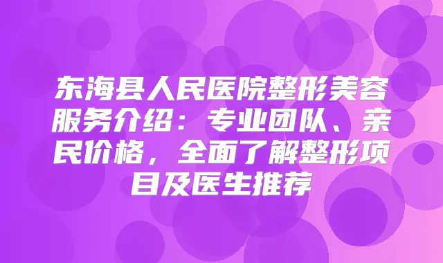 东海县人民医院整形美容服务介绍：专业团队、亲民价格，全面了解整形项目及医生推荐