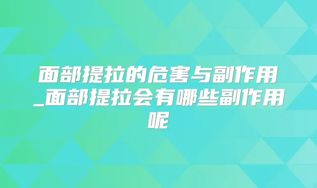 面部提拉的危害与副作用_面部提拉会有哪些副作用呢