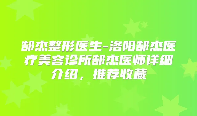 郜杰整形医生-洛阳郜杰医疗美容诊所郜杰医师详细介绍,推荐收藏