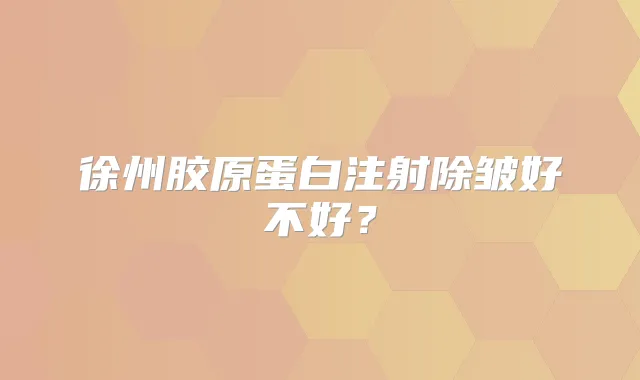 徐州胶原蛋白注射除皱好不好？
