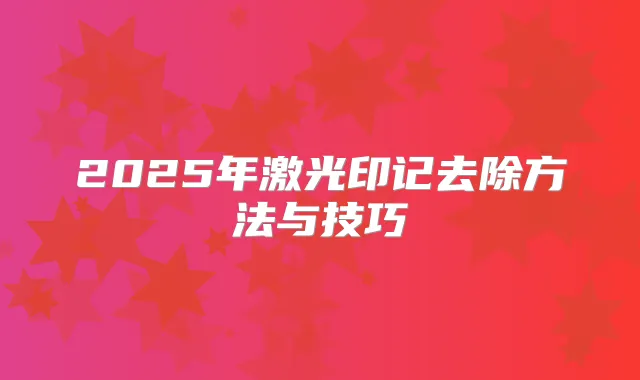 2025年激光印记去除方法与技巧