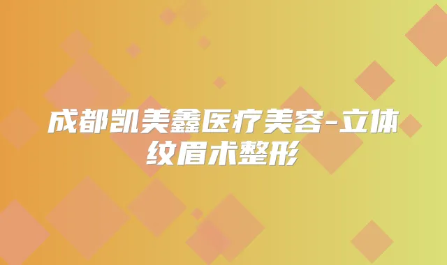成都凯美鑫医疗美容-立体纹眉术整形