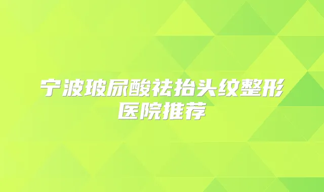 宁波玻尿酸祛抬头纹整形医院推荐