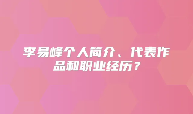 李易峰个人简介、代表作品和职业经历？