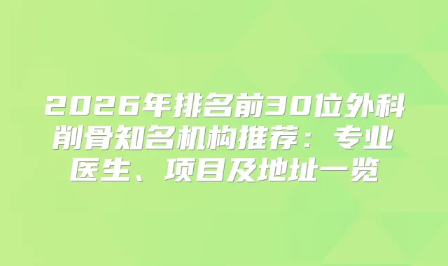 2026年排名前30位外科削骨知名机构推荐：专业医生、项目及地址一览