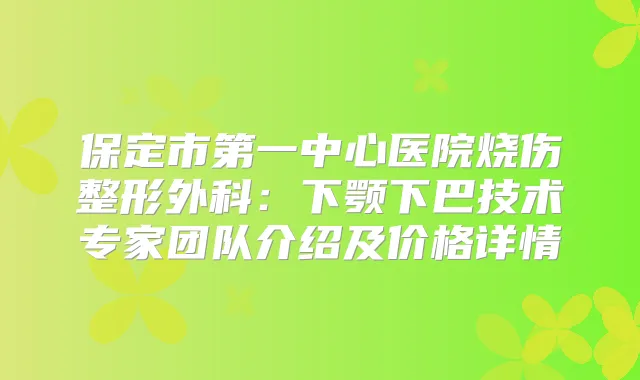 保定市第一中心医院烧伤整形外科：下颚下巴技术专家团队介绍及价格详情