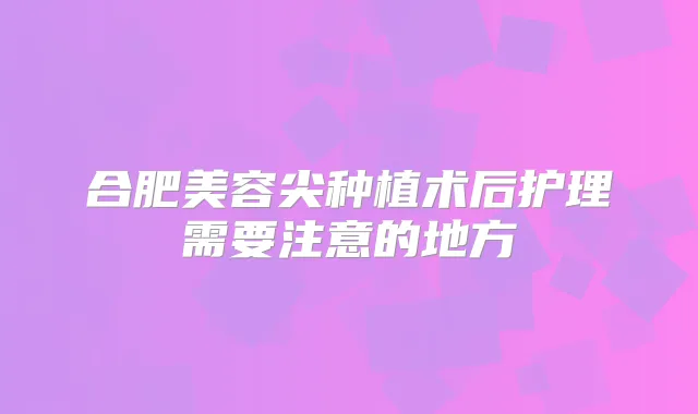 合肥美容尖种植术后护理需要注意的地方