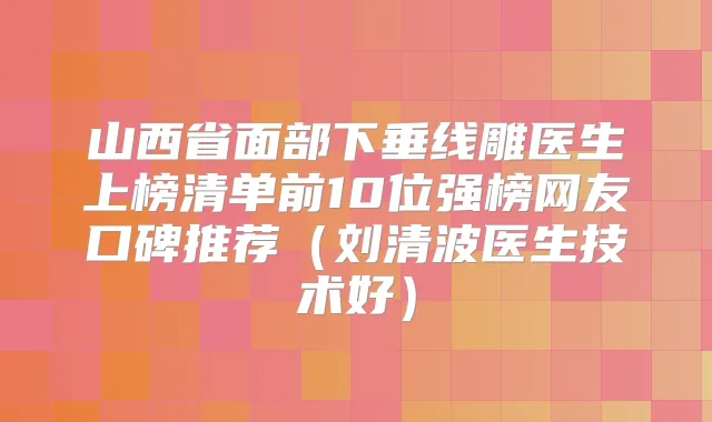 山西省面部下垂线雕医生上榜清单前10位强榜网友口碑推荐（刘清波医生技术好）