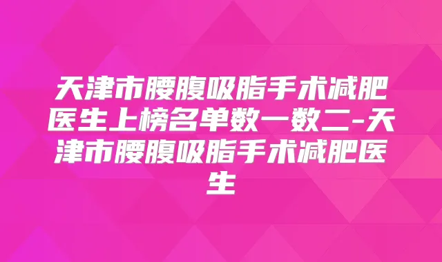 天津市腰腹吸脂手术减肥医生上榜名单数一数二-天津市腰腹吸脂手术减肥医生