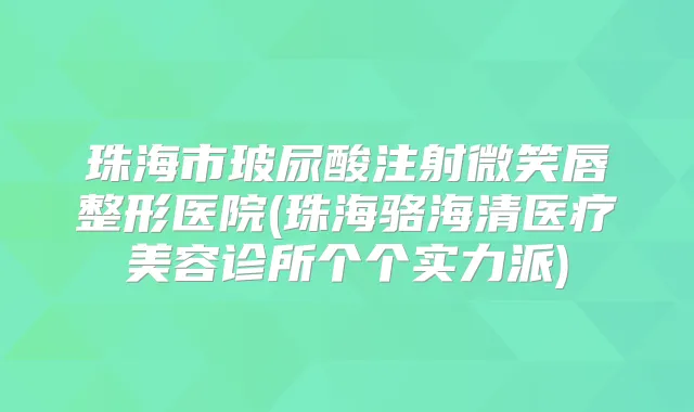 珠海市玻尿酸注射微笑唇整形医院(珠海骆海清医疗美容诊所个个实力派)