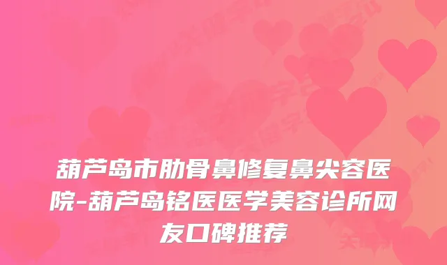 葫芦岛市肋骨鼻修复鼻尖容医院-葫芦岛铭医医学美容诊所网友口碑推荐