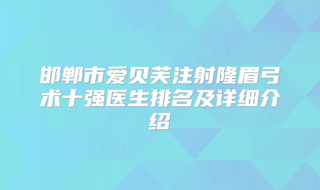 邯郸市爱贝芙注射隆眉弓术十强医生排名及详细介绍