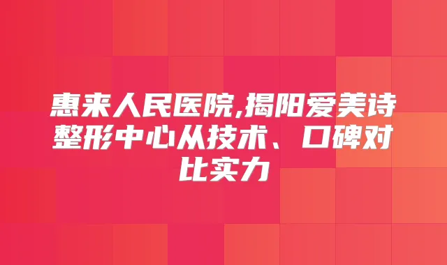 惠来人民医院,揭阳爱美诗整形中心从技术、口碑对比实力