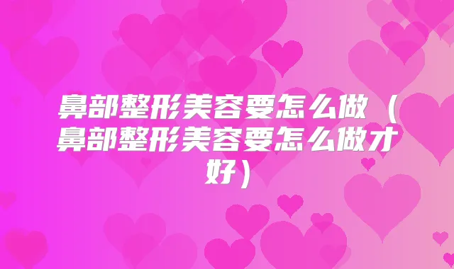 鼻部整形美容要怎么做（鼻部整形美容要怎么做才好）