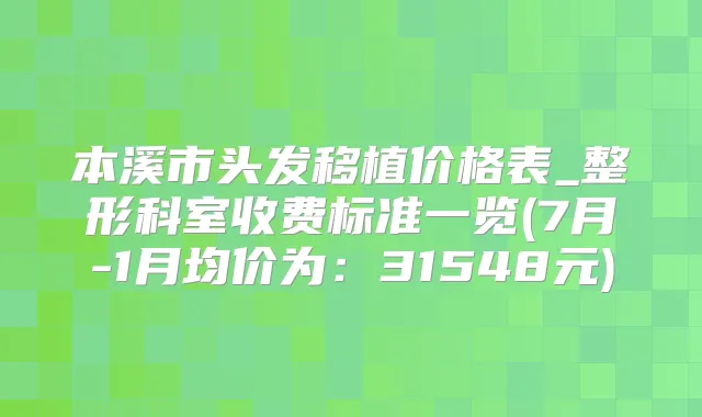 本溪市头发移植价格表_整形科室收费标准一览(7月-1月均价为：31548元)