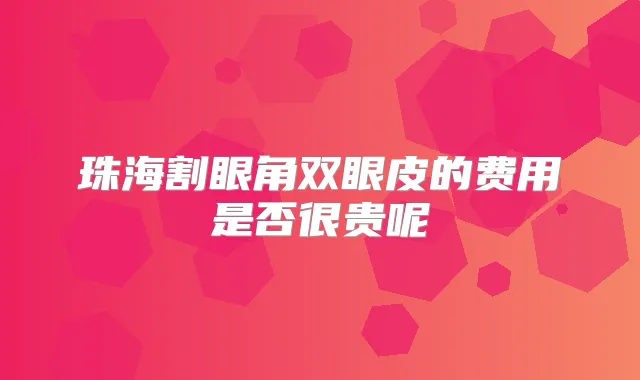 珠海割眼角双眼皮的费用是否很贵呢