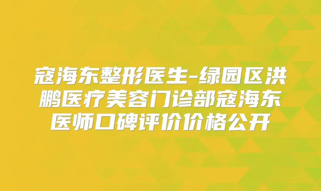 寇海东整形医生-绿园区洪鹏医疗美容门诊部寇海东医师口碑评价价格公开
