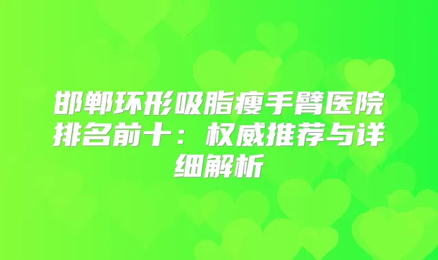 邯郸环形吸脂瘦手臂医院排名前十：推荐与详细解析