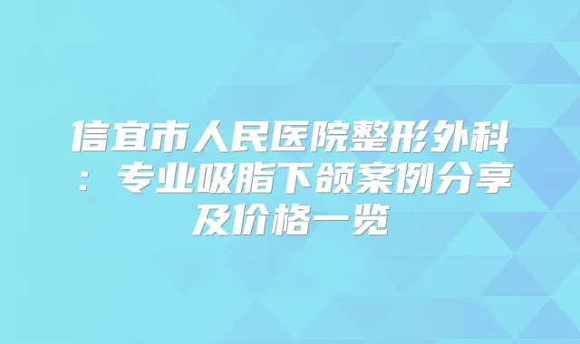 信宜市人民医院整形外科：专业吸脂下颌案例分享及价格一览