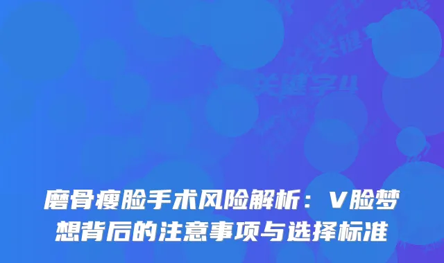 磨骨瘦脸手术风险解析：V脸梦想背后的注意事项与选择标准