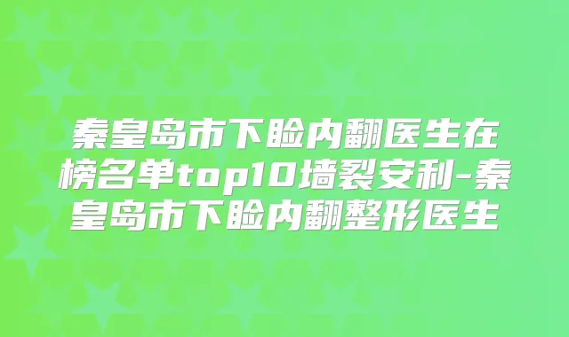秦皇岛市下睑内翻医生在榜名单top10墙裂安利-秦皇岛市下睑内翻整形医生