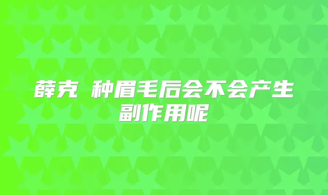 薛克墘种眉毛后会不会产生副作用呢