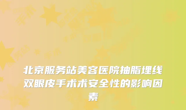 北京服务站美容医院抽脂埋线双眼皮手术术安全性的影响因素