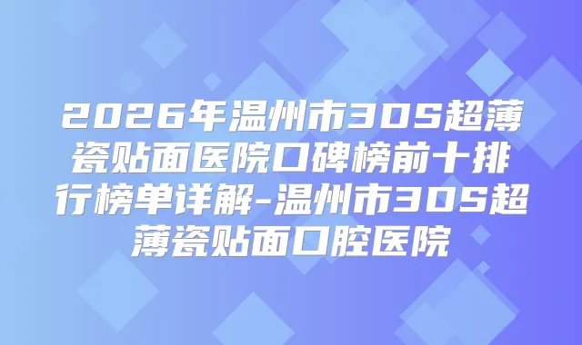 2026年温州市3DS超薄瓷贴面医院口碑榜前十排行榜单详解-温州市3DS超薄瓷贴面口腔医院