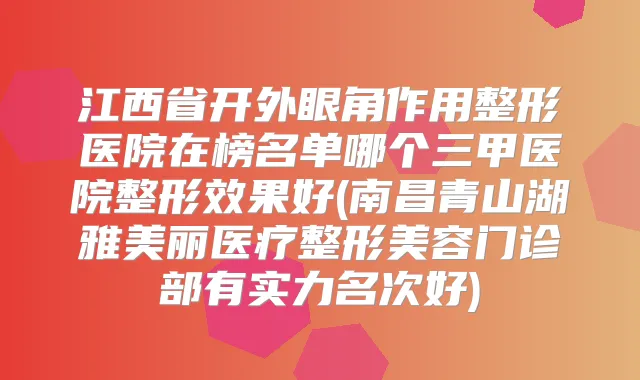 江西省开外眼角作用整形医院在榜名单哪个三甲医院整形效果好(南昌青山湖雅美丽医疗整形美容门诊部有实力名次好)