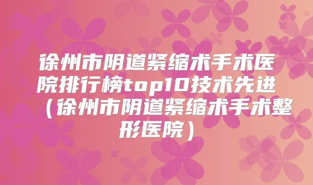 徐州市阴道紧缩术手术医院排行榜top10技术先进(徐州市阴道紧缩术手术整形医院)