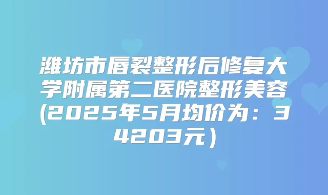 潍坊市唇裂整形后修复大学附属第二医院整形美容(2025年5月均价为：34203元）