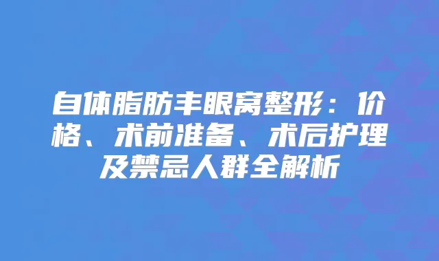 自体脂肪丰眼窝整形：价格、术前准备、术后护理及禁忌人群全解析