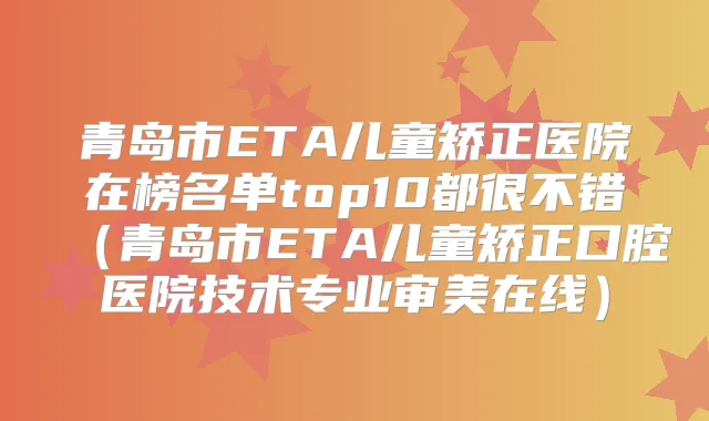 青岛市ETA儿童矫正医院在榜名单top10都很不错（青岛市ETA儿童矫正口腔医院技术专业审美在线）