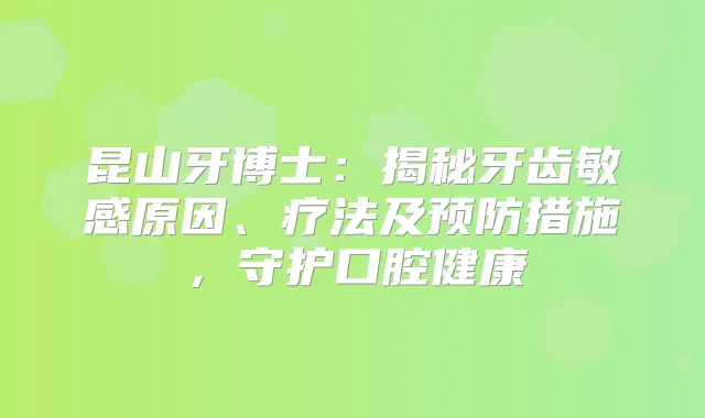昆山牙博士：揭秘牙齿敏感原因、疗法及预防措施，守护口腔健康