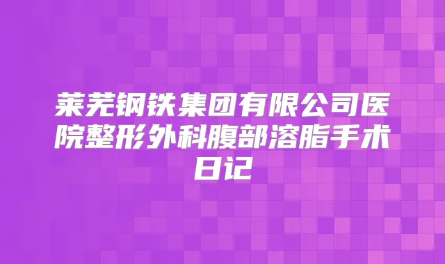 莱芜钢铁集团有限公司医院整形外科腹部溶脂手术日记